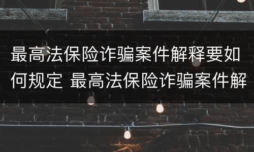 最高法保险诈骗案件解释要如何规定 最高法保险诈骗案件解释要如何规定行为