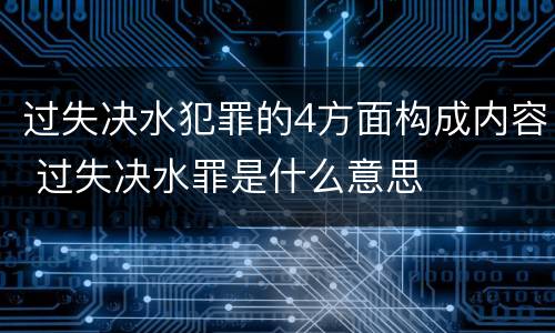 过失决水犯罪的4方面构成内容 过失决水罪是什么意思