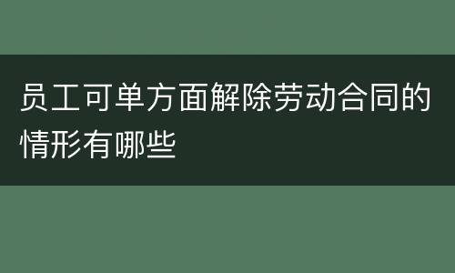 员工可单方面解除劳动合同的情形有哪些