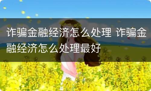 诈骗金融经济怎么处理 诈骗金融经济怎么处理最好