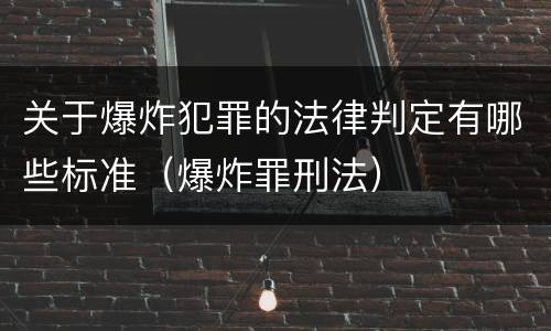 关于爆炸犯罪的法律判定有哪些标准（爆炸罪刑法）