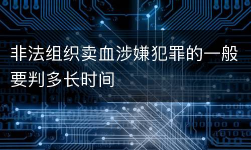 非法组织卖血涉嫌犯罪的一般要判多长时间