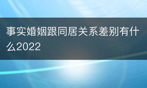 事实婚姻跟同居关系差别有什么2022