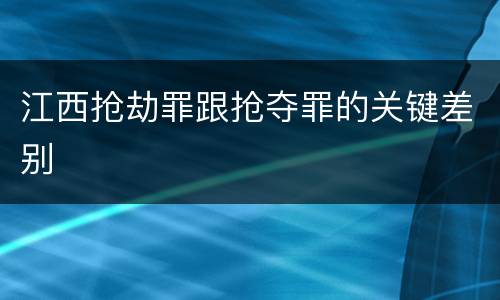 江西抢劫罪跟抢夺罪的关键差别