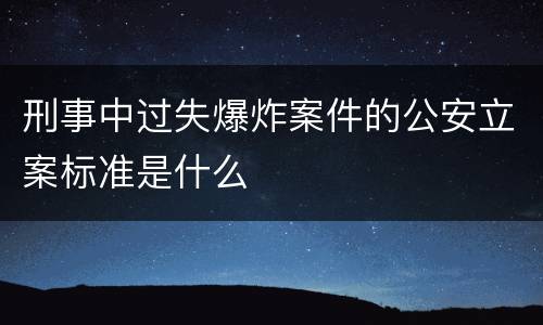刑事中过失爆炸案件的公安立案标准是什么