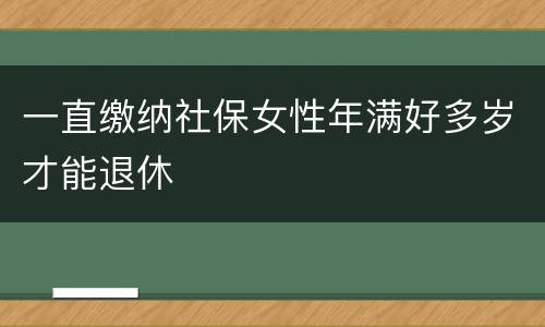 一直缴纳社保女性年满好多岁才能退休
