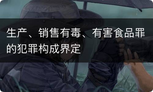 生产、销售有毒、有害食品罪的犯罪构成界定