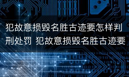 犯故意损毁名胜古迹要怎样判刑处罚 犯故意损毁名胜古迹要怎样判刑处罚标准