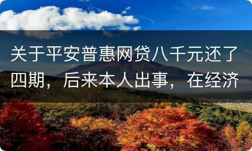 关于平安普惠网贷八千元还了四期，后来本人出事，在经济上出现问题，逾期一年了
