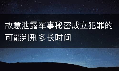 故意泄露军事秘密成立犯罪的可能判刑多长时间