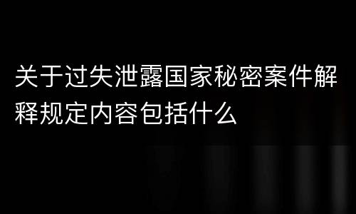 关于过失泄露国家秘密案件解释规定内容包括什么