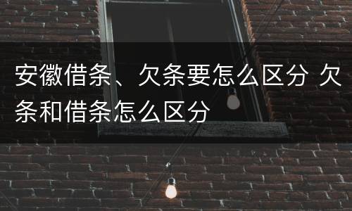 安徽借条、欠条要怎么区分 欠条和借条怎么区分