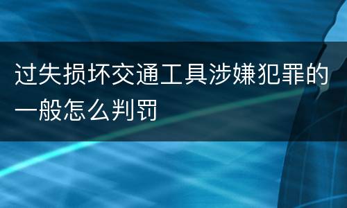过失损坏交通工具涉嫌犯罪的一般怎么判罚
