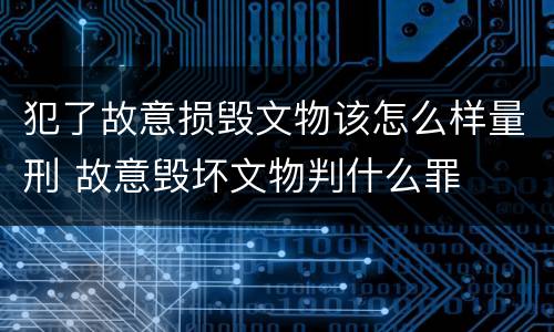 犯了故意损毁文物该怎么样量刑 故意毁坏文物判什么罪