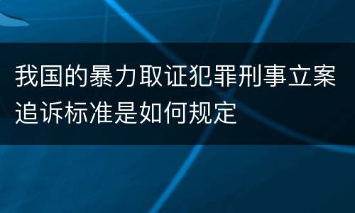 我国的暴力取证犯罪刑事立案追诉标准是如何规定