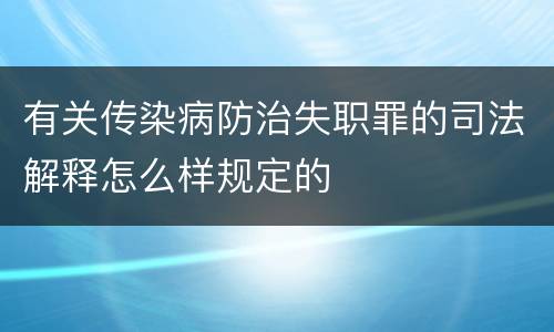 有关传染病防治失职罪的司法解释怎么样规定的