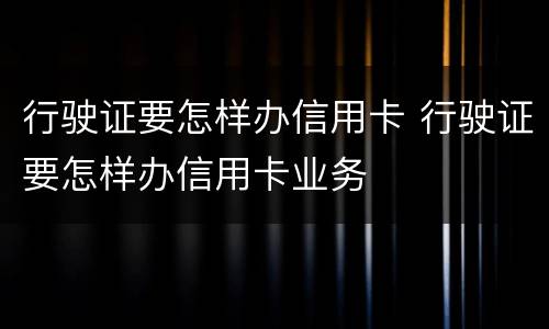 行驶证要怎样办信用卡 行驶证要怎样办信用卡业务