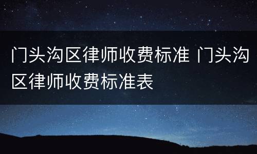 门头沟区律师收费标准 门头沟区律师收费标准表