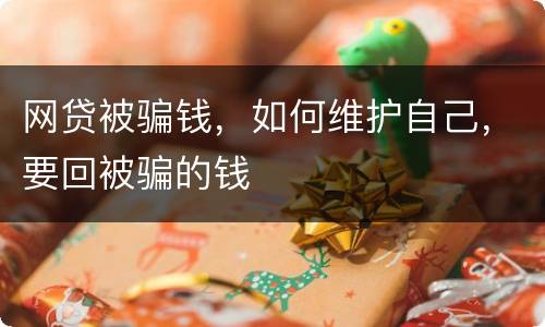 网贷被骗钱，如何维护自己，要回被骗的钱