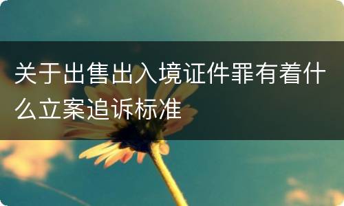 关于出售出入境证件罪有着什么立案追诉标准