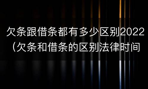 欠条跟借条都有多少区别2022（欠条和借条的区别法律时间多少年）