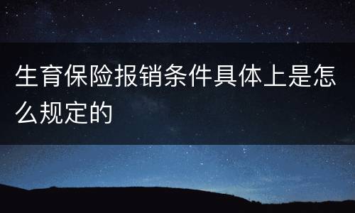 生育保险报销条件具体上是怎么规定的