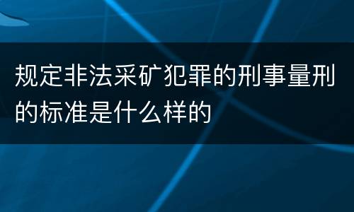 规定非法采矿犯罪的刑事量刑的标准是什么样的