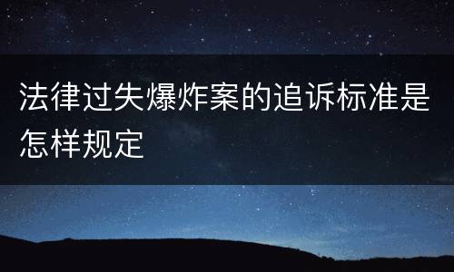 法律过失爆炸案的追诉标准是怎样规定