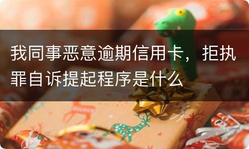 我同事恶意逾期信用卡，拒执罪自诉提起程序是什么