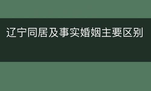 辽宁同居及事实婚姻主要区别
