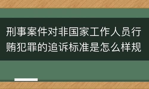 刑事案件对非国家工作人员行贿犯罪的追诉标准是怎么样规定