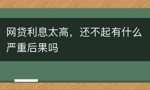 网贷利息太高，还不起有什么严重后果吗