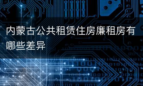 内蒙古公共租赁住房廉租房有哪些差异