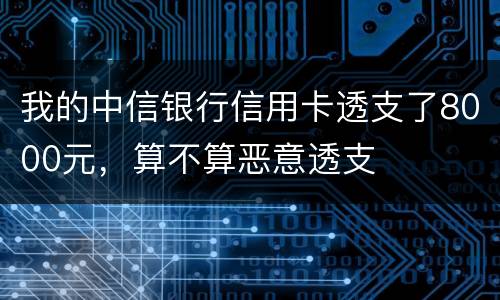 我的中信银行信用卡透支了8000元，算不算恶意透支