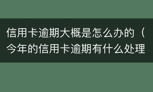 信用卡逾期大概是怎么办的（今年的信用卡逾期有什么处理）