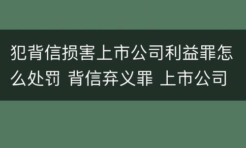 犯背信损害上市公司利益罪怎么处罚 背信弃义罪 上市公司