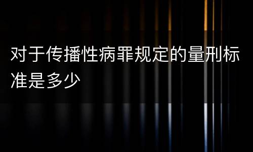 对于传播性病罪规定的量刑标准是多少