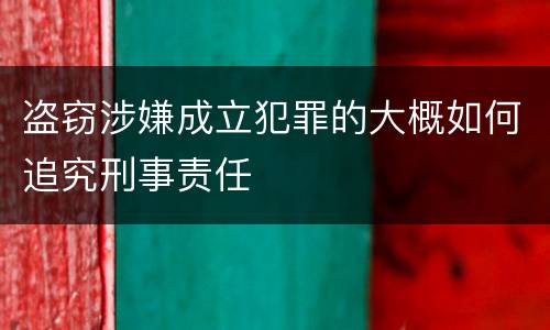 盗窃涉嫌成立犯罪的大概如何追究刑事责任