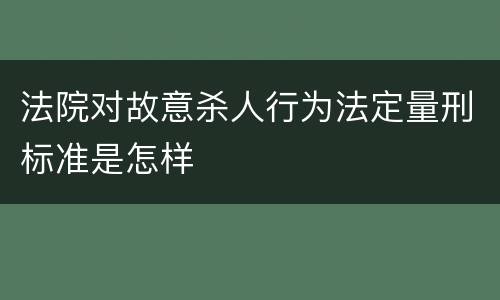 法院对故意杀人行为法定量刑标准是怎样
