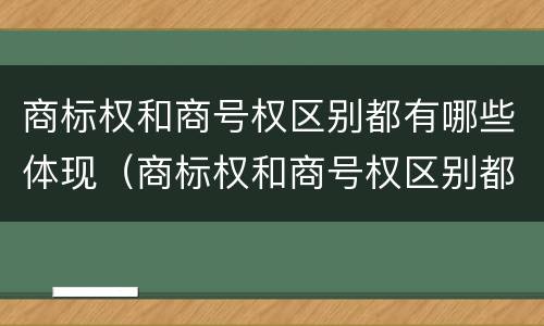 商标权和商号权区别都有哪些体现（商标权和商号权区别都有哪些体现形式）
