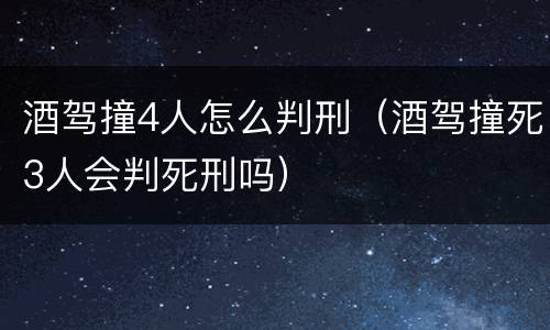 酒驾撞4人怎么判刑（酒驾撞死3人会判死刑吗）
