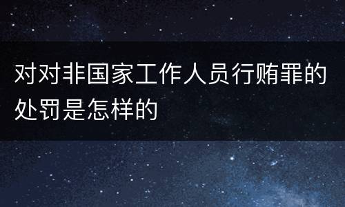 对对非国家工作人员行贿罪的处罚是怎样的