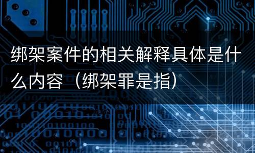 绑架案件的相关解释具体是什么内容（绑架罪是指）
