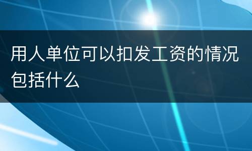用人单位可以扣发工资的情况包括什么