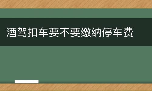 酒驾扣车要不要缴纳停车费