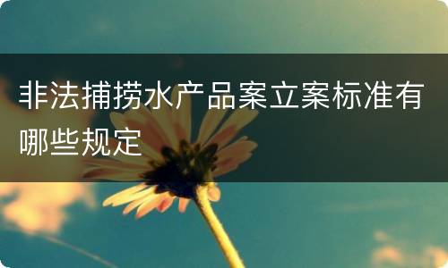 非法捕捞水产品案立案标准有哪些规定