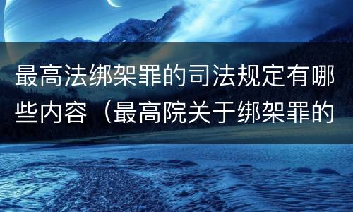 最高法绑架罪的司法规定有哪些内容（最高院关于绑架罪的司法解释）