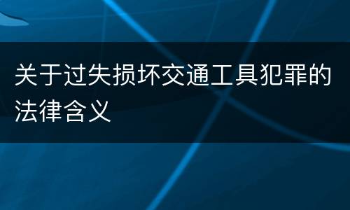 关于过失损坏交通工具犯罪的法律含义