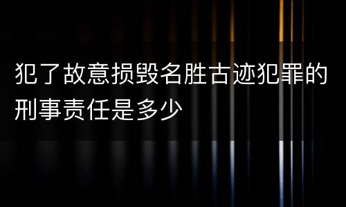 犯了故意损毁名胜古迹犯罪的刑事责任是多少