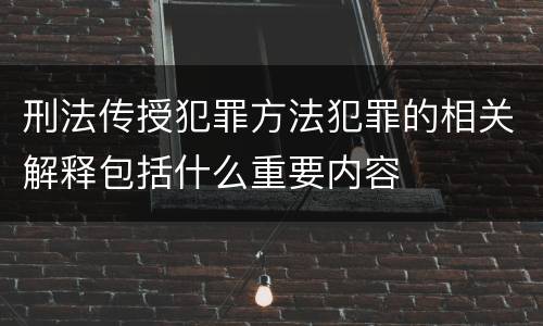 刑法传授犯罪方法犯罪的相关解释包括什么重要内容